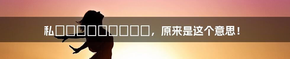 私じゃなかったんだね，原来是这个意思！