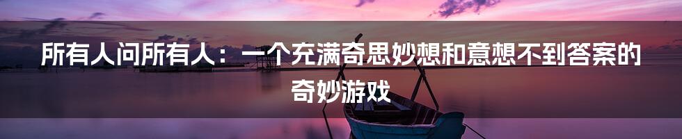 所有人问所有人：一个充满奇思妙想和意想不到答案的奇妙游戏