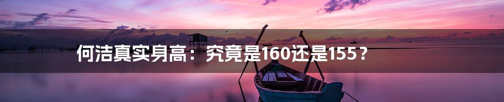 何洁真实身高：究竟是160还是155？