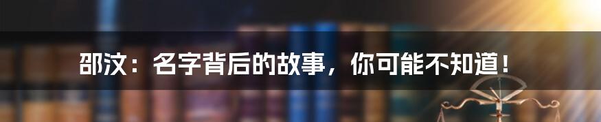 邵汶：名字背后的故事，你可能不知道！