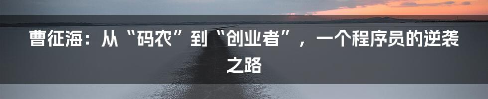 曹征海：从“码农”到“创业者”，一个程序员的逆袭之路