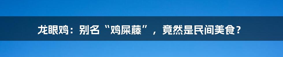 龙眼鸡：别名“鸡屎藤”，竟然是民间美食？