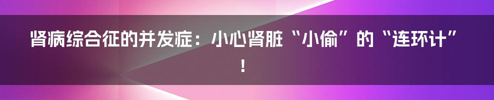 肾病综合征的并发症：小心肾脏“小偷”的“连环计”！