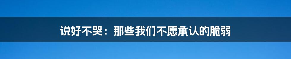 说好不哭：那些我们不愿承认的脆弱