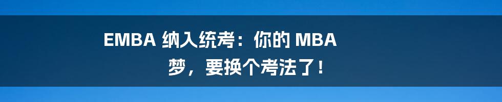 EMBA 纳入统考：你的 MBA 梦，要换个考法了！