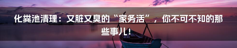 化粪池清理：又脏又臭的“家务活”，你不可不知的那些事儿！