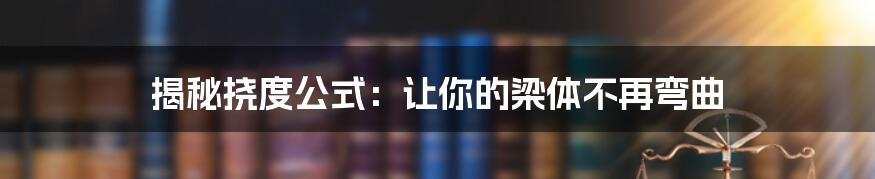 揭秘挠度公式：让你的梁体不再弯曲