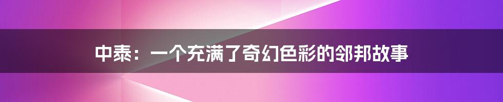 中泰：一个充满了奇幻色彩的邻邦故事