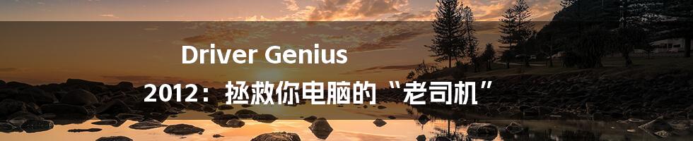 Driver Genius 2012：拯救你电脑的“老司机”