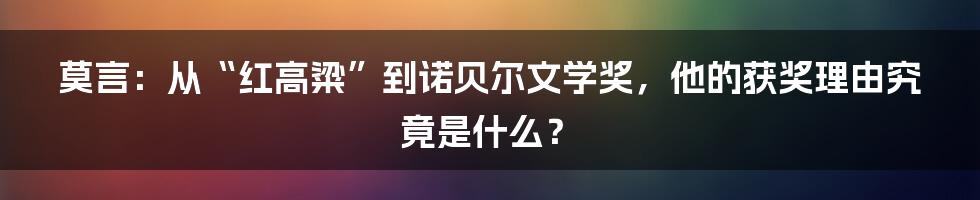 莫言：从“红高粱”到诺贝尔文学奖，他的获奖理由究竟是什么？