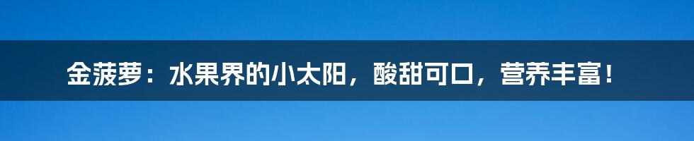 金菠萝：水果界的小太阳，酸甜可口，营养丰富！