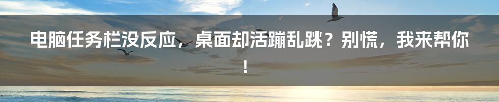 电脑任务栏没反应，桌面却活蹦乱跳？别慌，我来帮你！