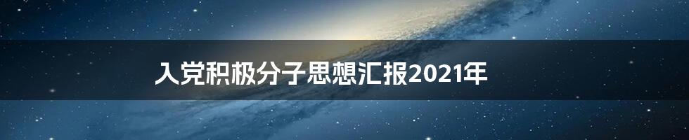 入党积极分子思想汇报2021年