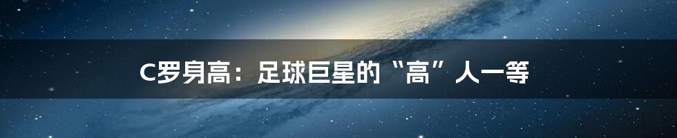 C罗身高：足球巨星的“高”人一等