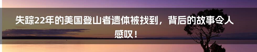 失踪22年的美国登山者遗体被找到，背后的故事令人感叹！