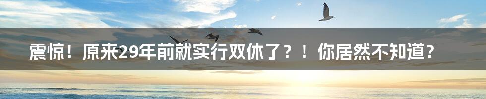 震惊！原来29年前就实行双休了？！你居然不知道？