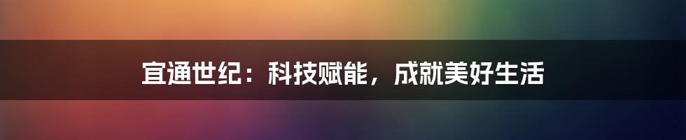 宜通世纪：科技赋能，成就美好生活