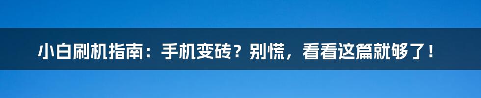 小白刷机指南：手机变砖？别慌，看看这篇就够了！