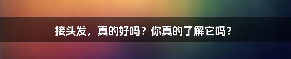 接头发，真的好吗？你真的了解它吗？