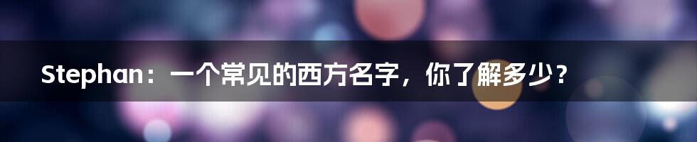 Stephan：一个常见的西方名字，你了解多少？