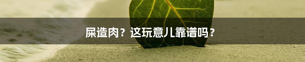 屎造肉？这玩意儿靠谱吗？