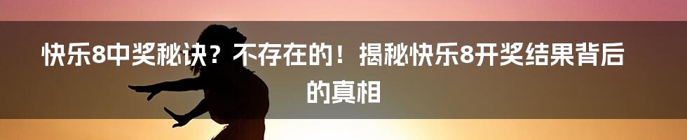 快乐8中奖秘诀？不存在的！揭秘快乐8开奖结果背后的真相