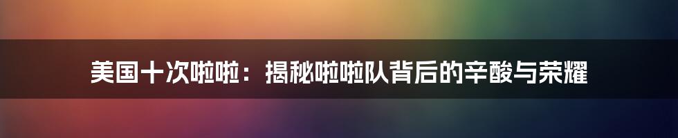 美国十次啦啦：揭秘啦啦队背后的辛酸与荣耀