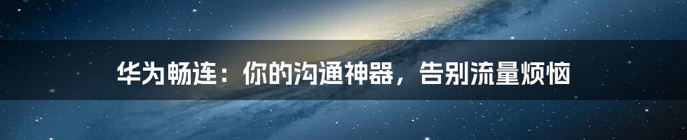 华为畅连：你的沟通神器，告别流量烦恼