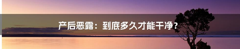 产后恶露：到底多久才能干净？