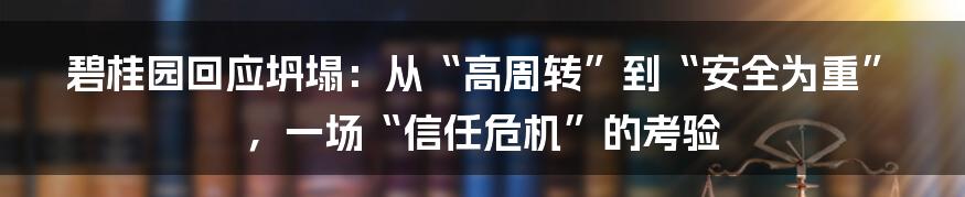 碧桂园回应坍塌：从“高周转”到“安全为重”，一场“信任危机”的考验