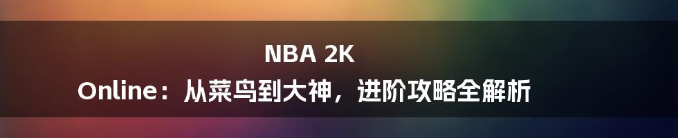 NBA 2K Online：从菜鸟到大神，进阶攻略全解析