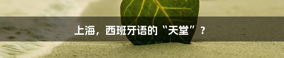 上海，西班牙语的“天堂”？