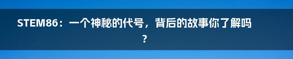 STEM86：一个神秘的代号，背后的故事你了解吗？