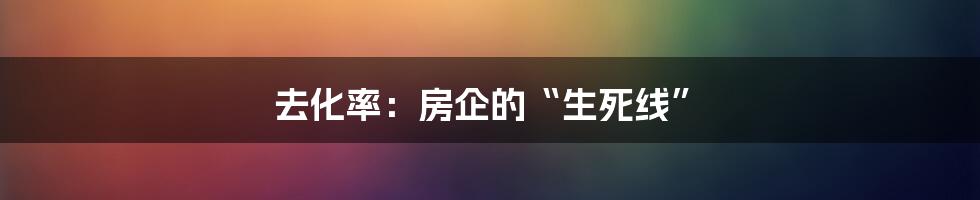 去化率：房企的“生死线”