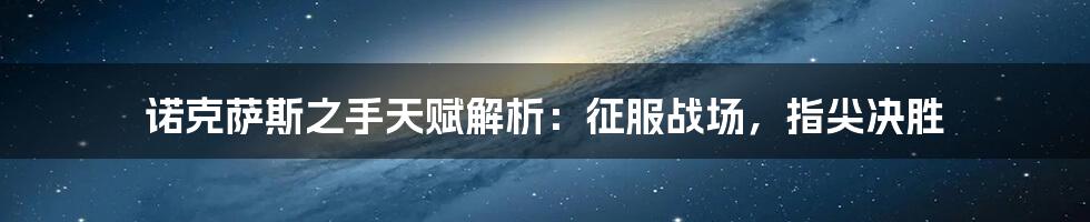 诺克萨斯之手天赋解析：征服战场，指尖决胜