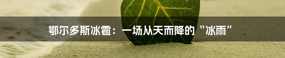 鄂尔多斯冰雹：一场从天而降的“冰雨”