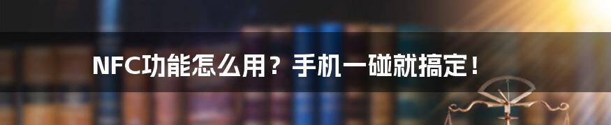 NFC功能怎么用？手机一碰就搞定！