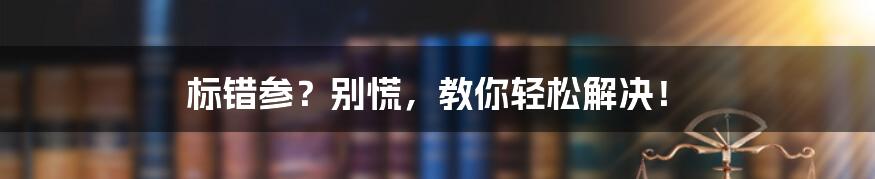 标错参？别慌，教你轻松解决！