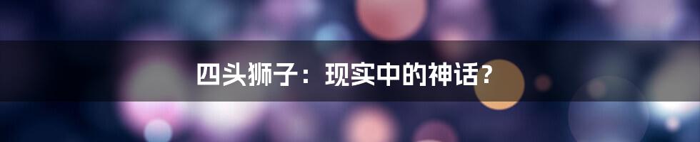 四头狮子：现实中的神话？