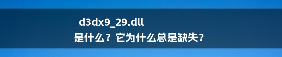 d3dx9_29.dll 是什么？它为什么总是缺失？