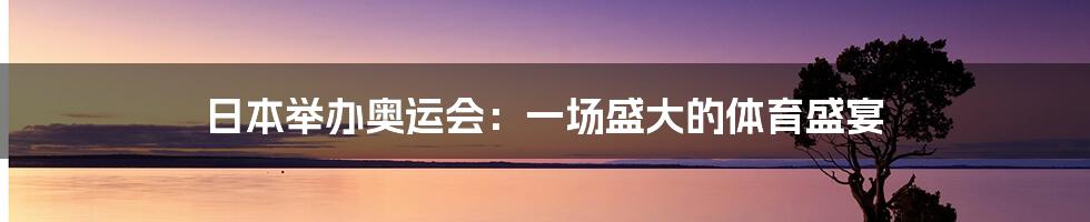 日本举办奥运会：一场盛大的体育盛宴