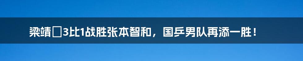 梁靖崑3比1战胜张本智和，国乒男队再添一胜！