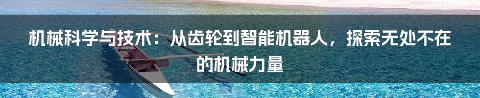 机械科学与技术：从齿轮到智能机器人，探索无处不在的机械力量