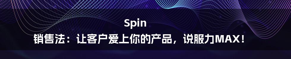 Spin 销售法：让客户爱上你的产品，说服力MAX！