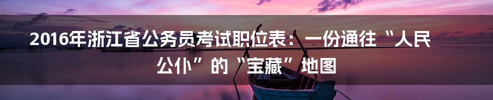 2016年浙江省公务员考试职位表：一份通往“人民公仆”的“宝藏”地图