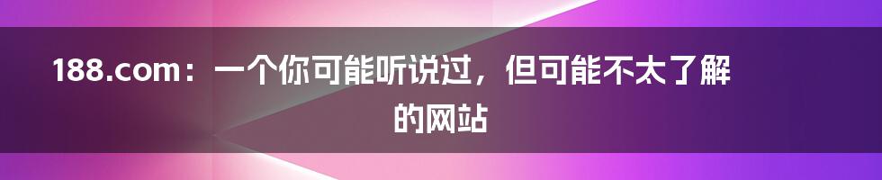 188.com：一个你可能听说过，但可能不太了解的网站