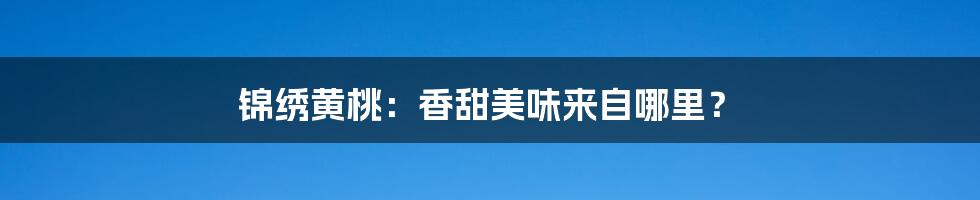 锦绣黄桃：香甜美味来自哪里？