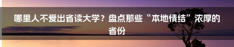 哪里人不爱出省读大学？盘点那些“本地情结”浓厚的省份