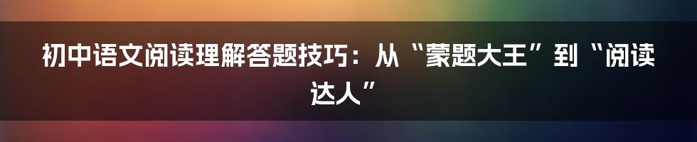 初中语文阅读理解答题技巧：从“蒙题大王”到“阅读达人”