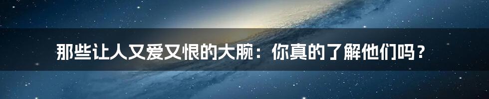 那些让人又爱又恨的大腕：你真的了解他们吗？